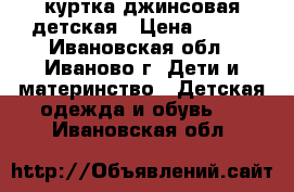 куртка джинсовая детская › Цена ­ 200 - Ивановская обл., Иваново г. Дети и материнство » Детская одежда и обувь   . Ивановская обл.